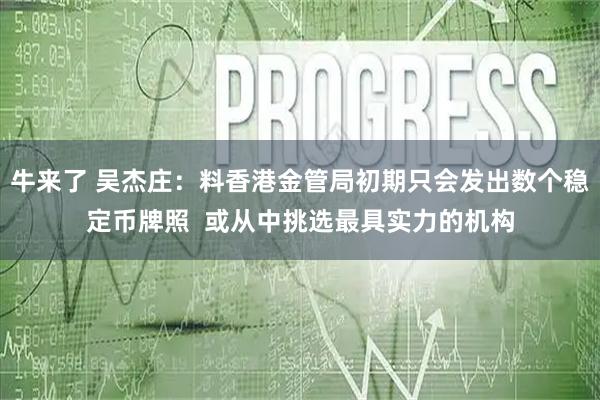 牛来了 吴杰庄：料香港金管局初期只会发出数个稳定币牌照  或从中挑选最具实力的机构